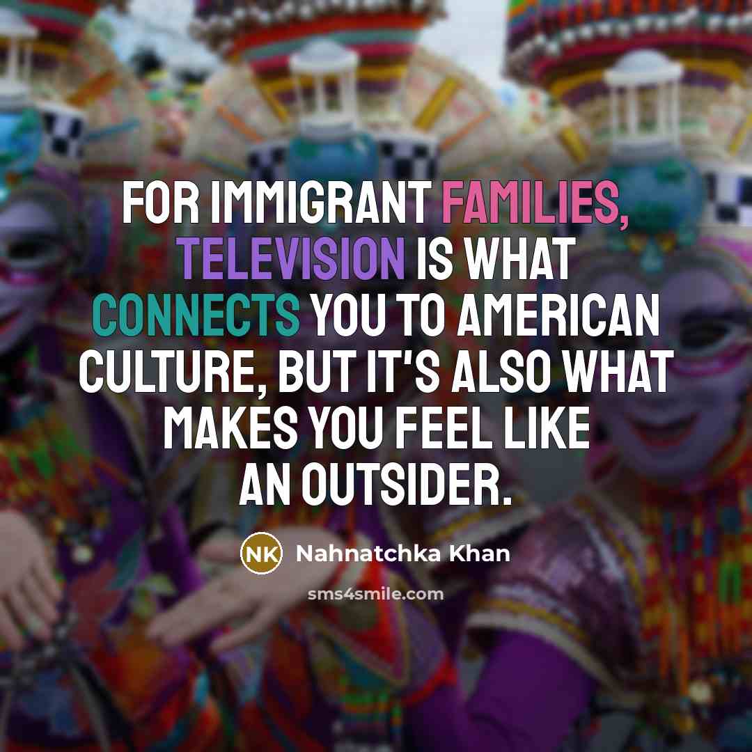 “For immigrant families, television is what connects you to American culture, but it's also what makes you feel like an outsider.” quote by Nahnatchka Khan