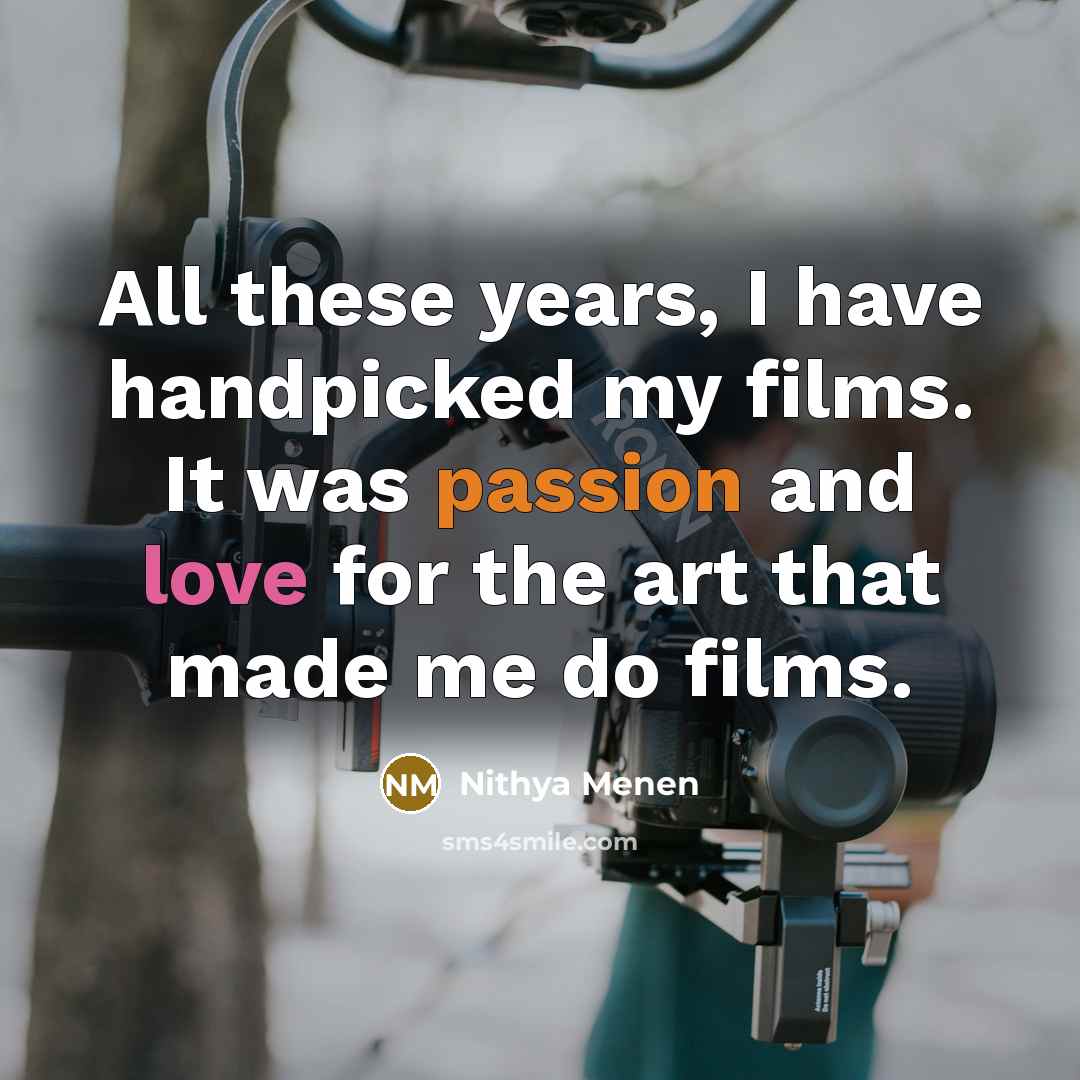 “All these years, I have handpicked my films. It was passion and love for the art that made me do films.” quote by Nithya Menen