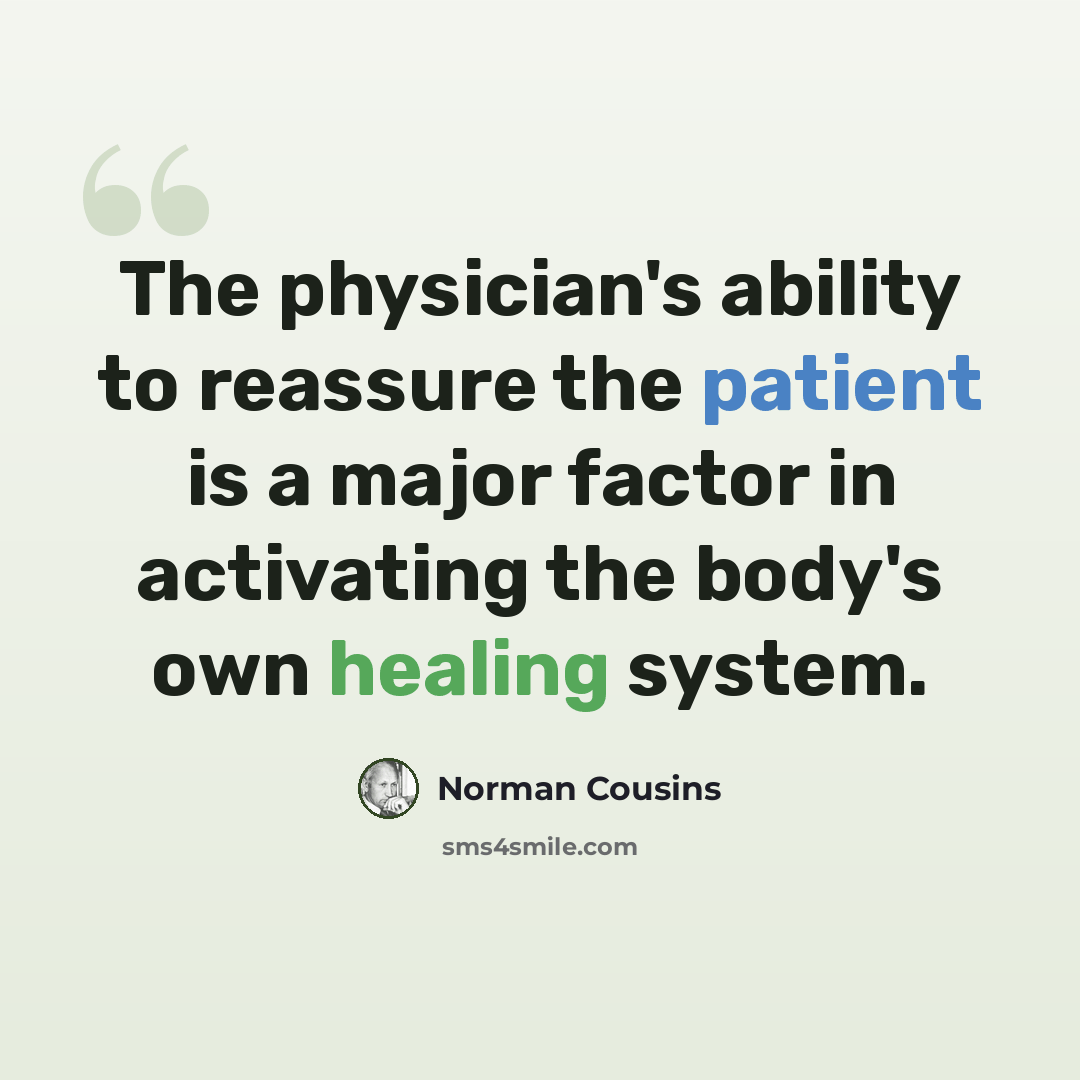 “The physician's ability to reassure the patient is a major factor in activating the body's own healing system.” quote by Norman Cousins