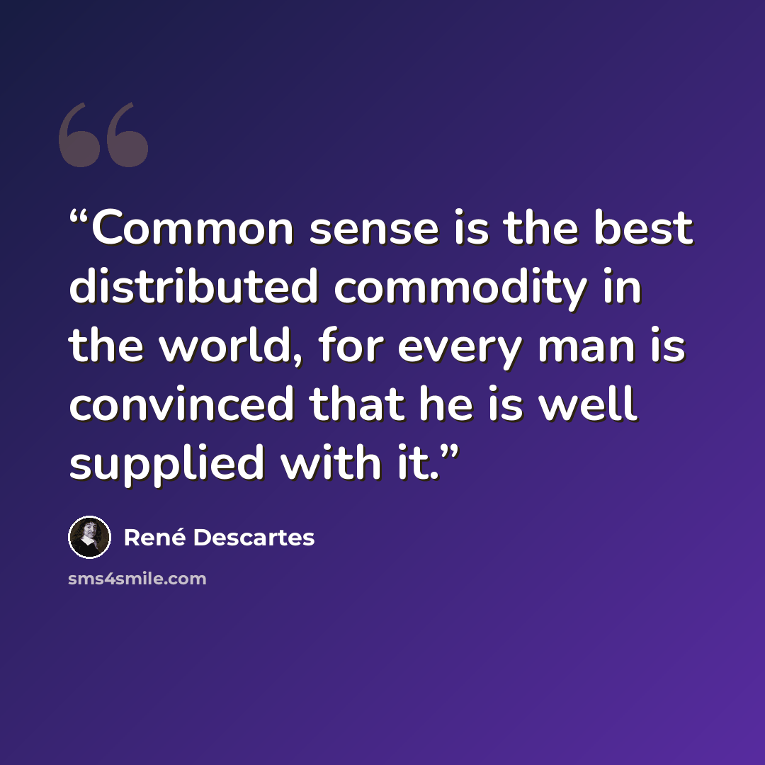“Common sense is the best distributed commodity in the world, for every man is convinced that he is well supplied with it.” quote by René Descartes