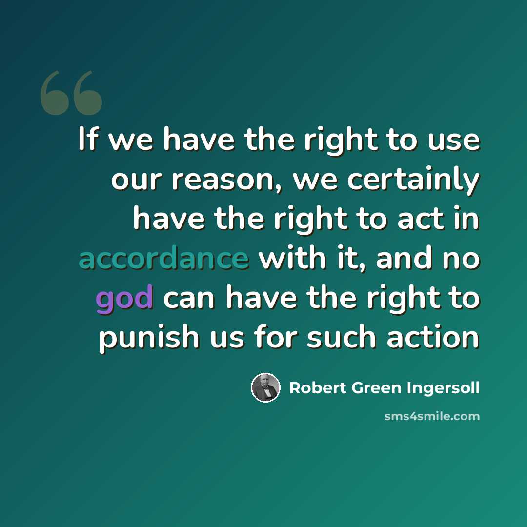 “If we have the right to use our reason, we certainly have the right to act in accordance with it, and no god can have the right to punish us for such action” quote by Robert Green Ingersoll