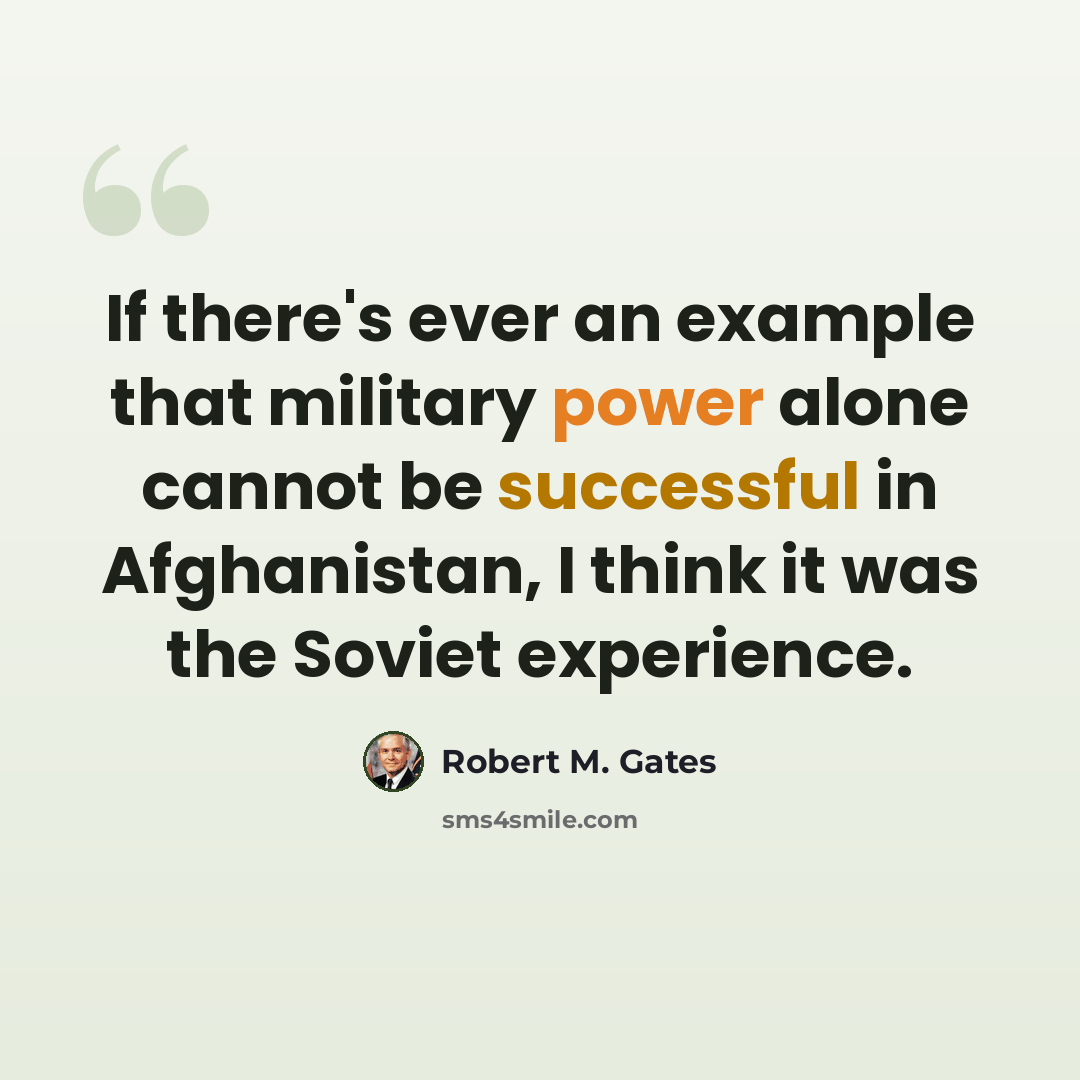 “If there's ever an example that military power alone cannot be successful in Afghanistan, I think it was the Soviet experience.” quote by Robert M. Gates