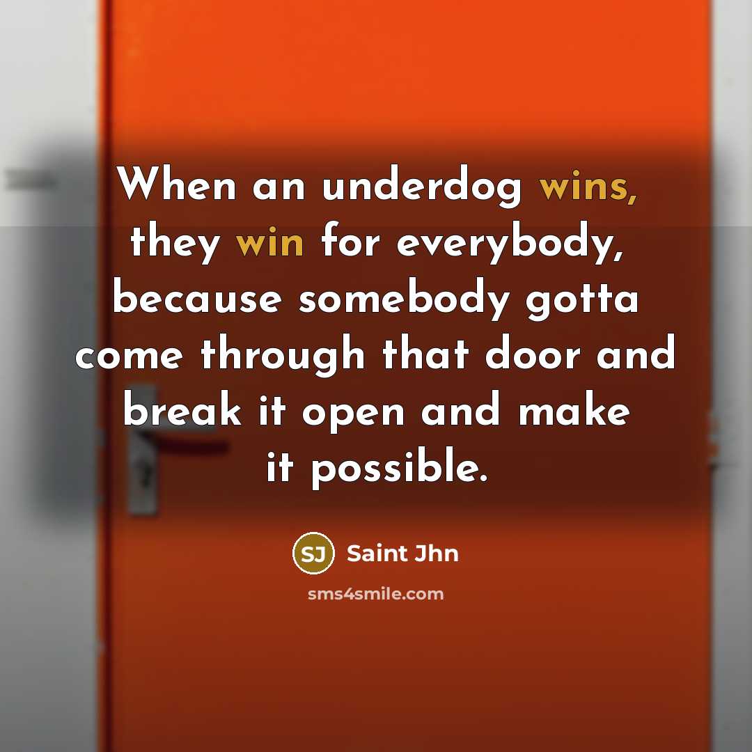 “When an underdog wins, they win for everybody, because somebody gotta come through that door and break it open and make it possible.” quote by Saint Jhn