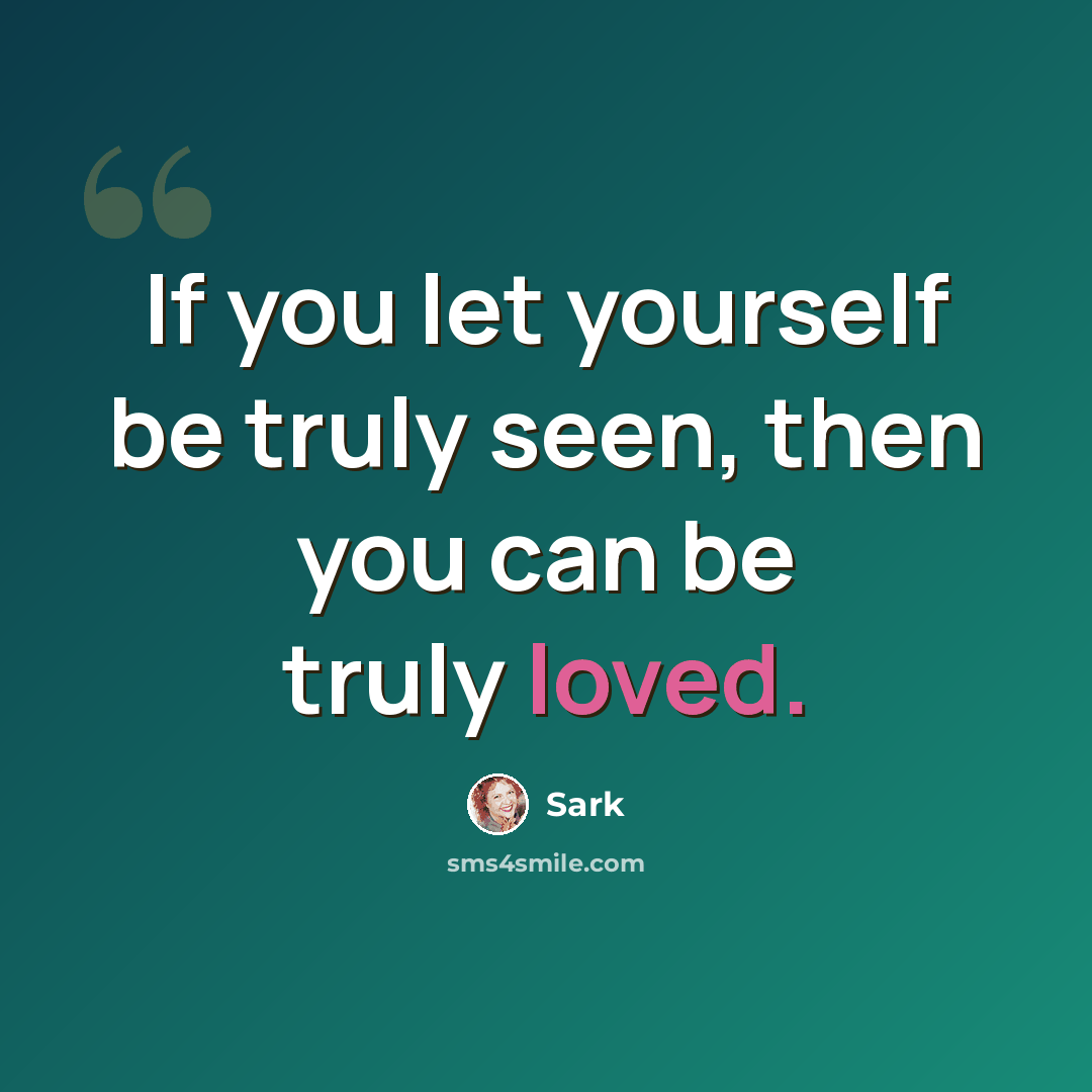 “If you let yourself be truly seen, then you can be truly loved.” quote by Sark