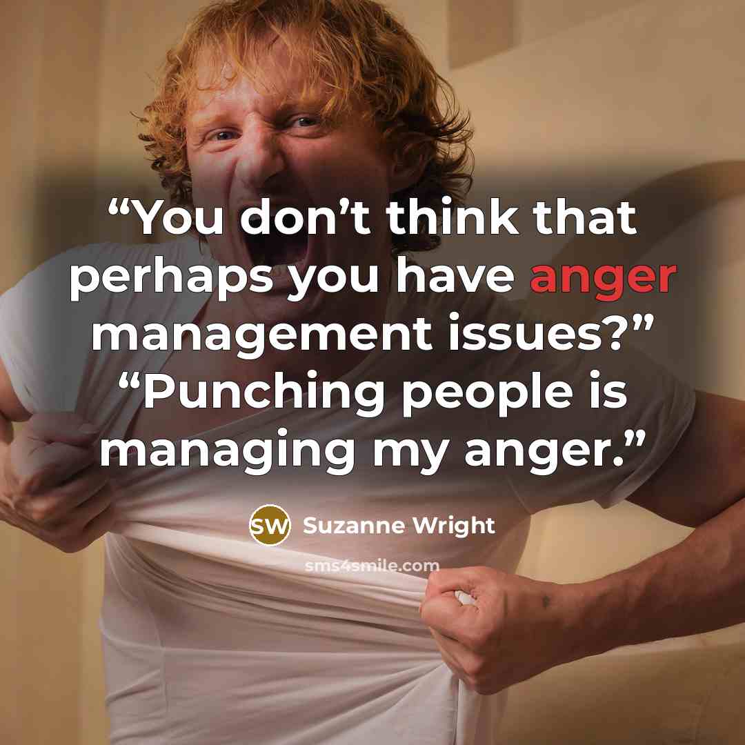 “You don’t think that perhaps you have anger management issues?” “Punching people is managing my anger.” quote by Suzanne Wright