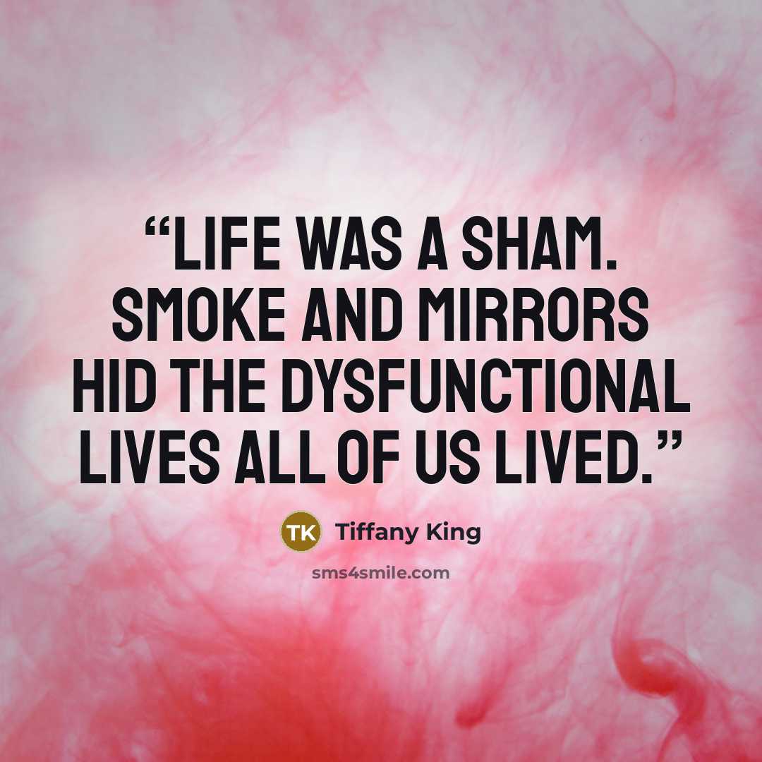 “Life was a sham. Smoke and mirrors hid the dysfunctional lives all of us lived.” quote by Tiffany King