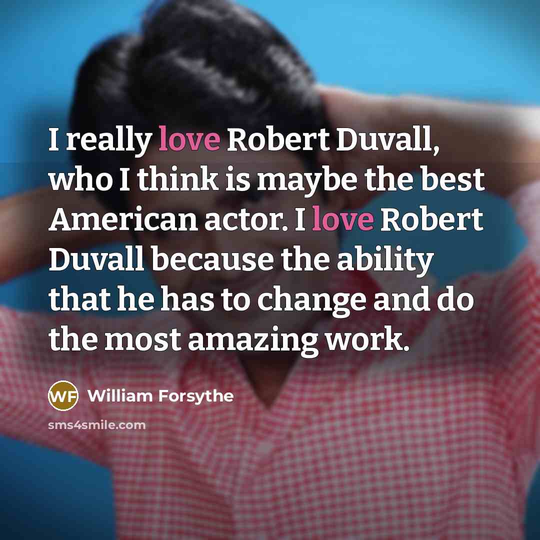 “I really love Robert Duvall, who I think is maybe the best American actor. I love Robert Duvall because the ability that he has to change and do the most amazing work.” quote by William Forsythe