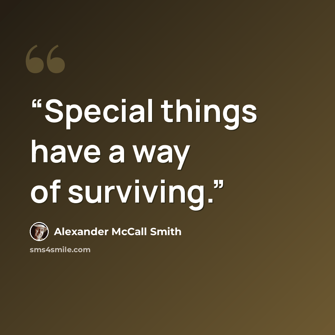“Special things have a way of surviving.” quote by Alexander McCall Smith
