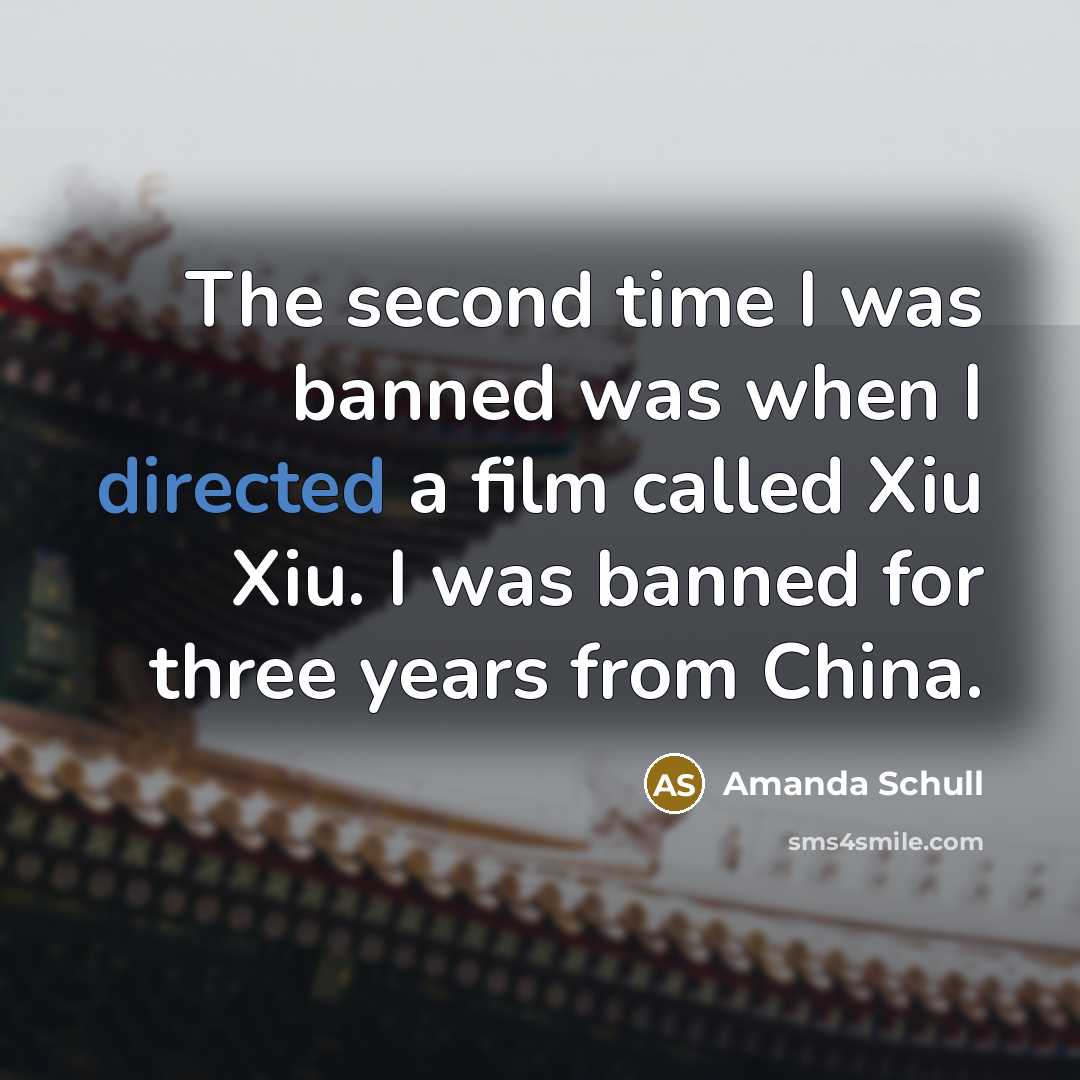“The second time I was banned was when I directed a film called Xiu Xiu. I was banned for three years from China.” quote by Amanda Schull