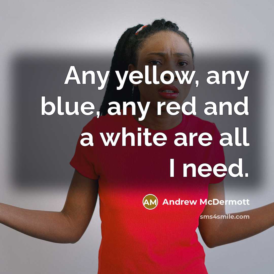 “Any yellow, any blue, any red and a white are all I need.” quote by Andrew McDermott
