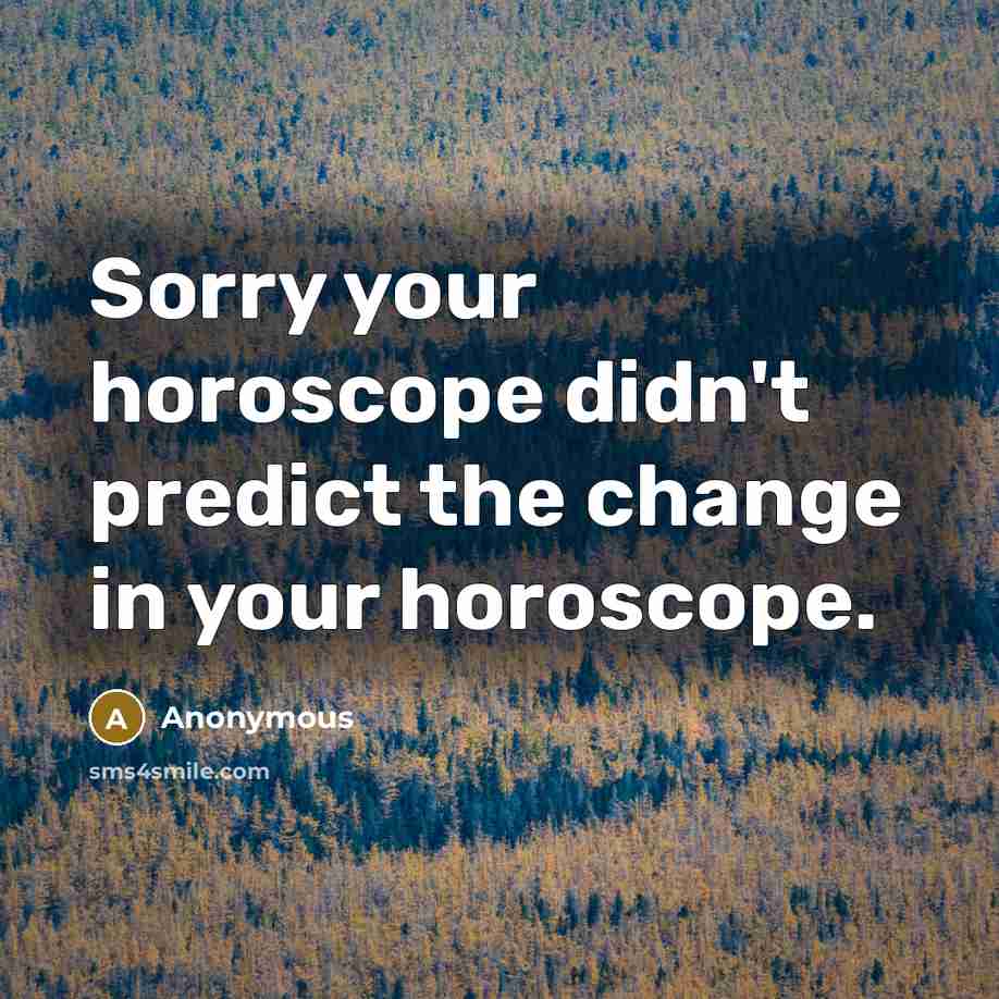“Sorry your horoscope didn't predict the change in your horoscope.” quote by Anonymous