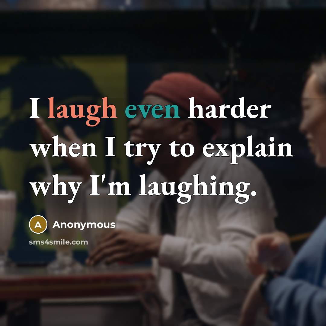 “I laugh even harder when I try to explain why I'm laughing.” quote by Anonymous