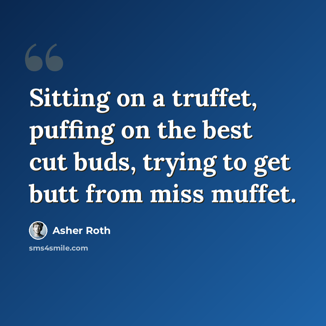 “Sitting on a truffet, puffing on the best cut buds, trying to get butt from miss muffet.” quote by Asher Roth