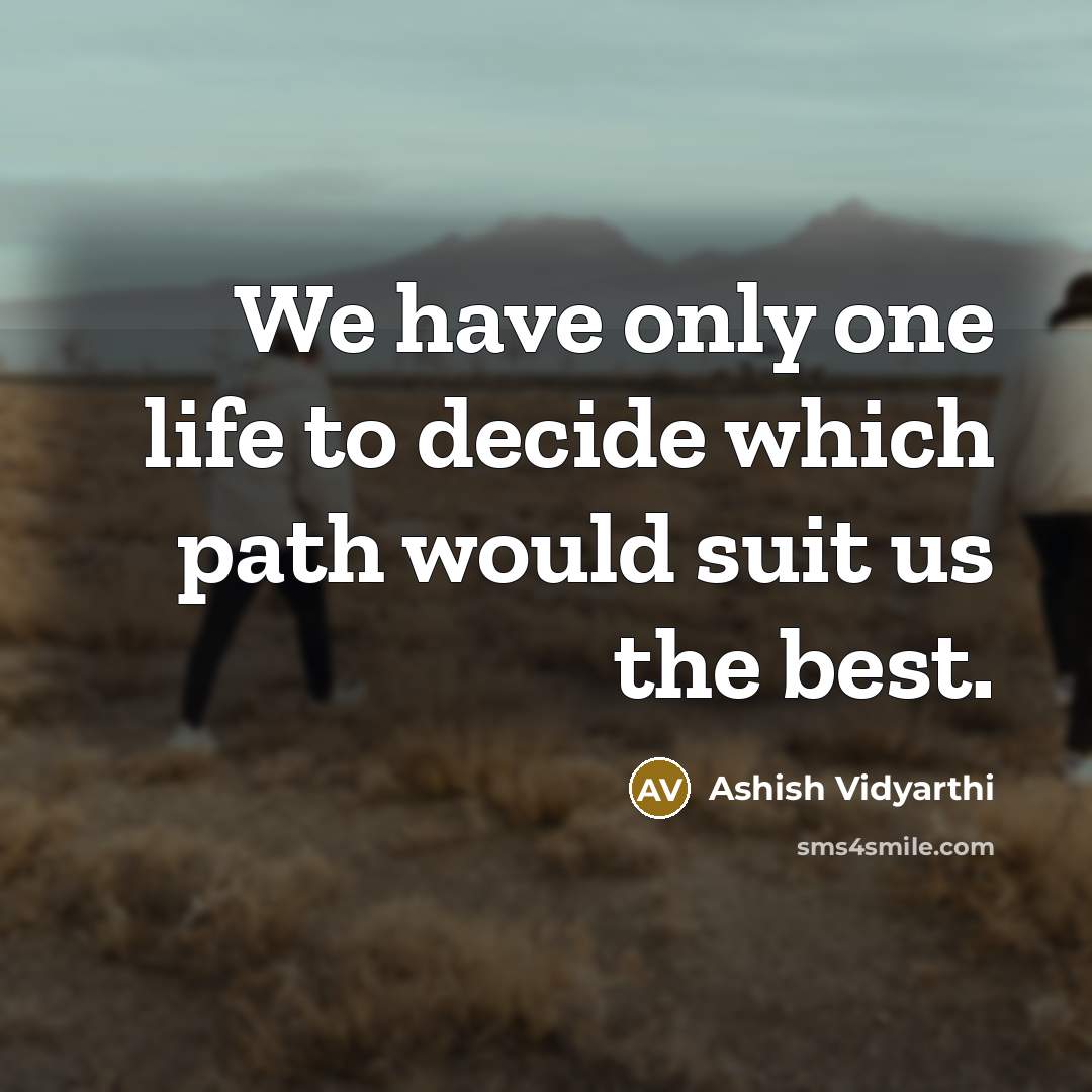 “We have only one life to decide which path would suit us the best.” quote by Ashish Vidyarthi