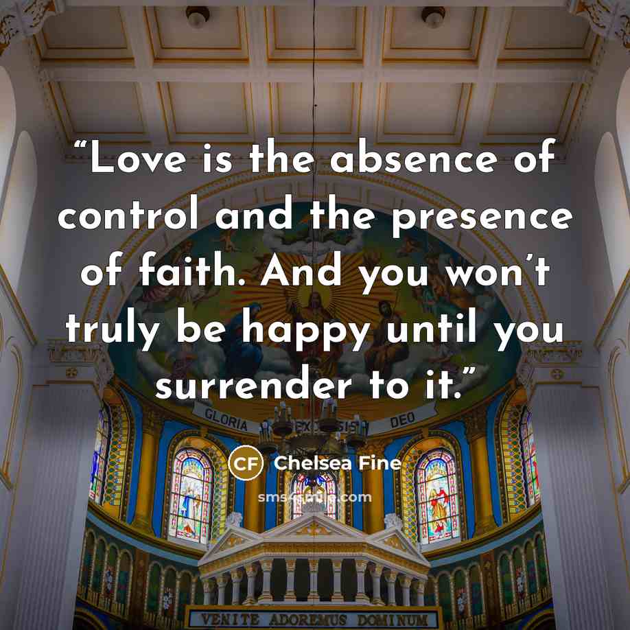 “Love is the absence of control and the presence of faith. And you won’t truly be happy until you surrender to it.” quote by Chelsea Fine