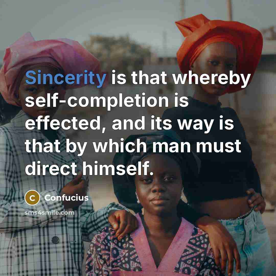 “Sincerity is that whereby self-completion is effected, and its way is that by which man must direct himself.” quote by Confucius