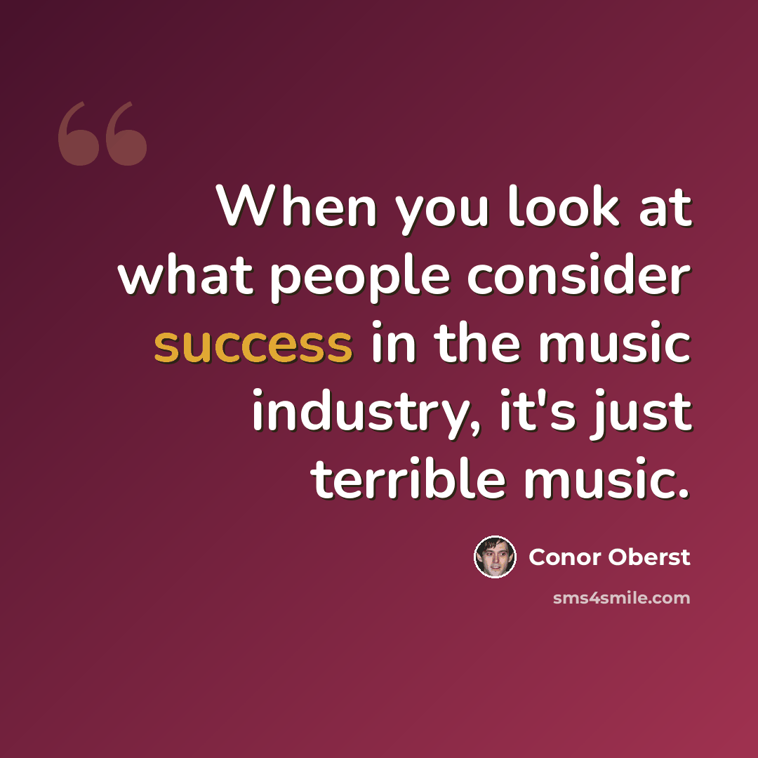 “When you look at what people consider success in the music industry, it's just terrible music.” quote by Conor Oberst