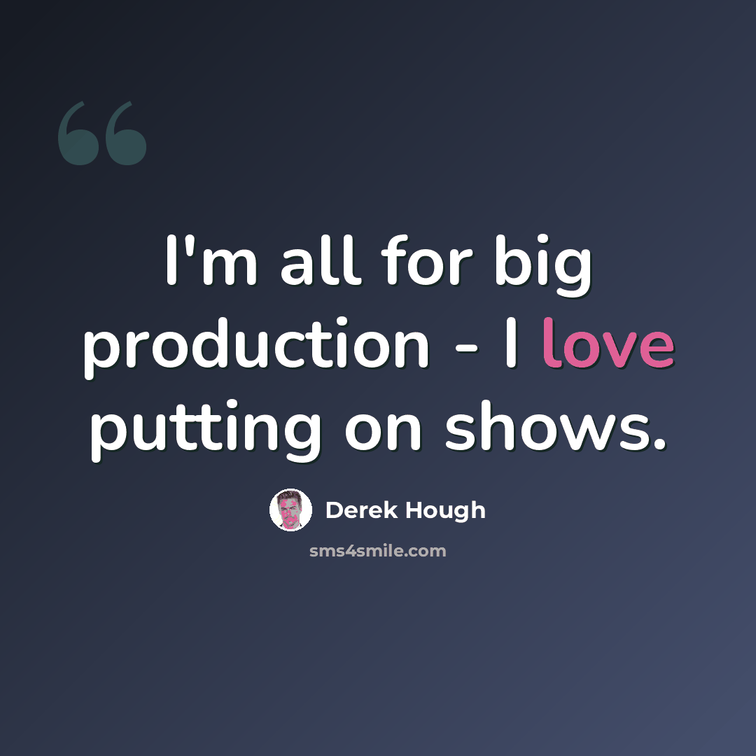 “I'm all for big production - I love putting on shows.” quote by Derek Hough
