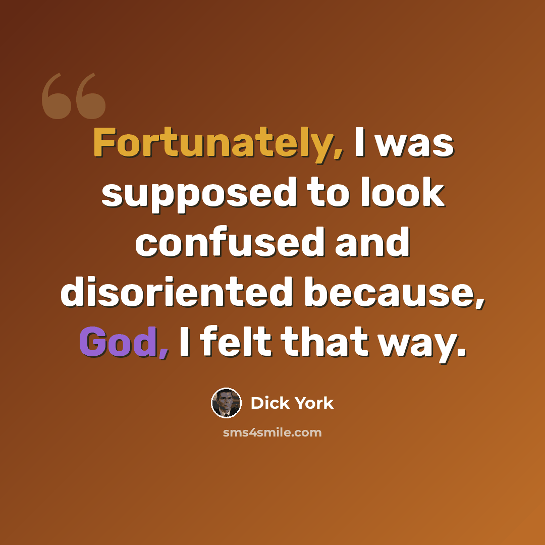 “Fortunately, I was supposed to look confused and disoriented because, God, I felt that way.” quote by Dick York