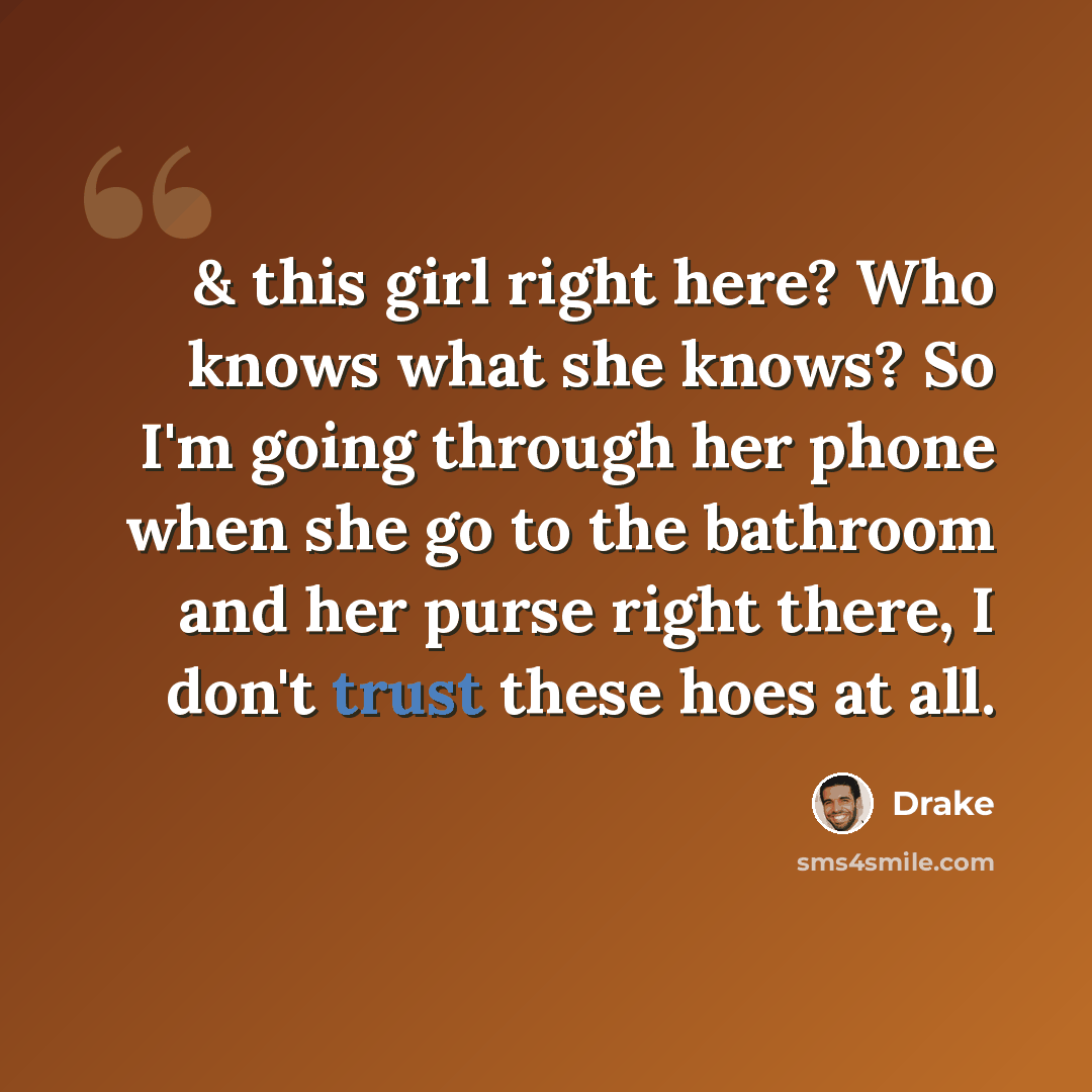“& this girl right here? Who knows what she knows? So I'm going through her phone when she go to the bathroom and her purse right there, I don't trust these hoes at all.” quote by Drake