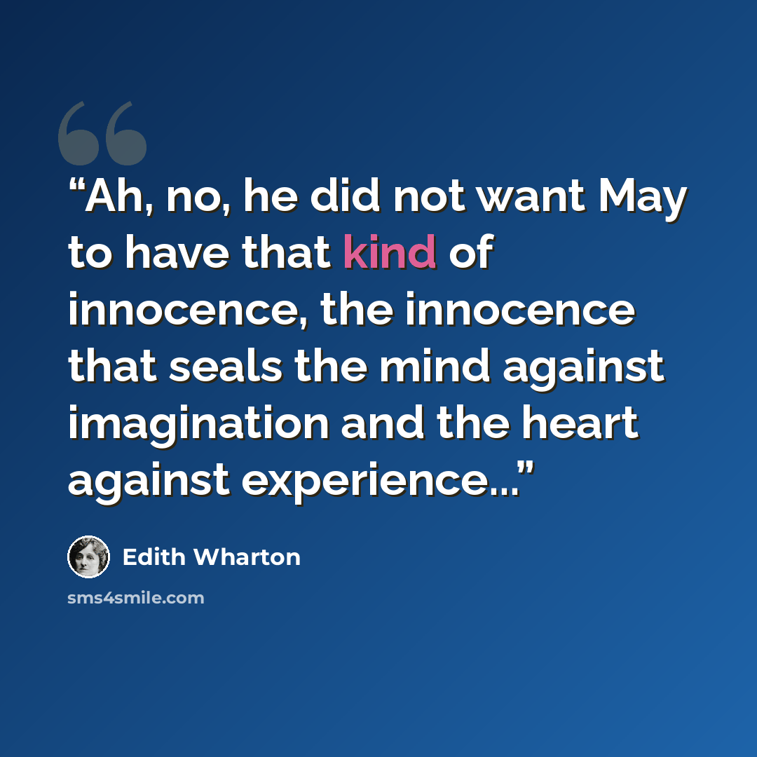 “Ah, no, he did not want May to have that kind of innocence, the innocence that seals the mind against imagination and the heart against experience...” quote by Edith Wharton