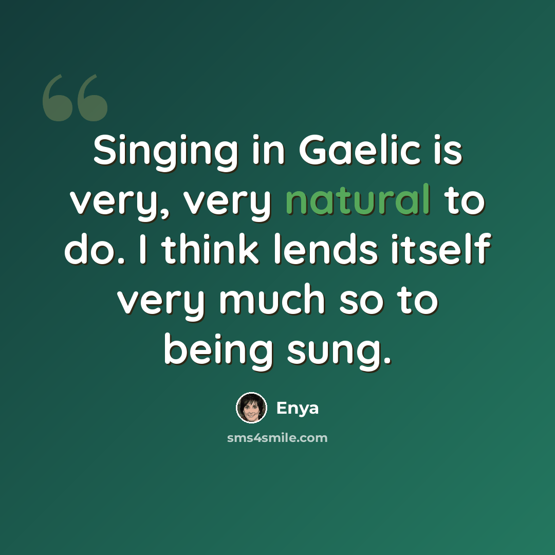 “Singing in Gaelic is very, very natural to do. I think lends itself very much so to being sung.” quote by Enya