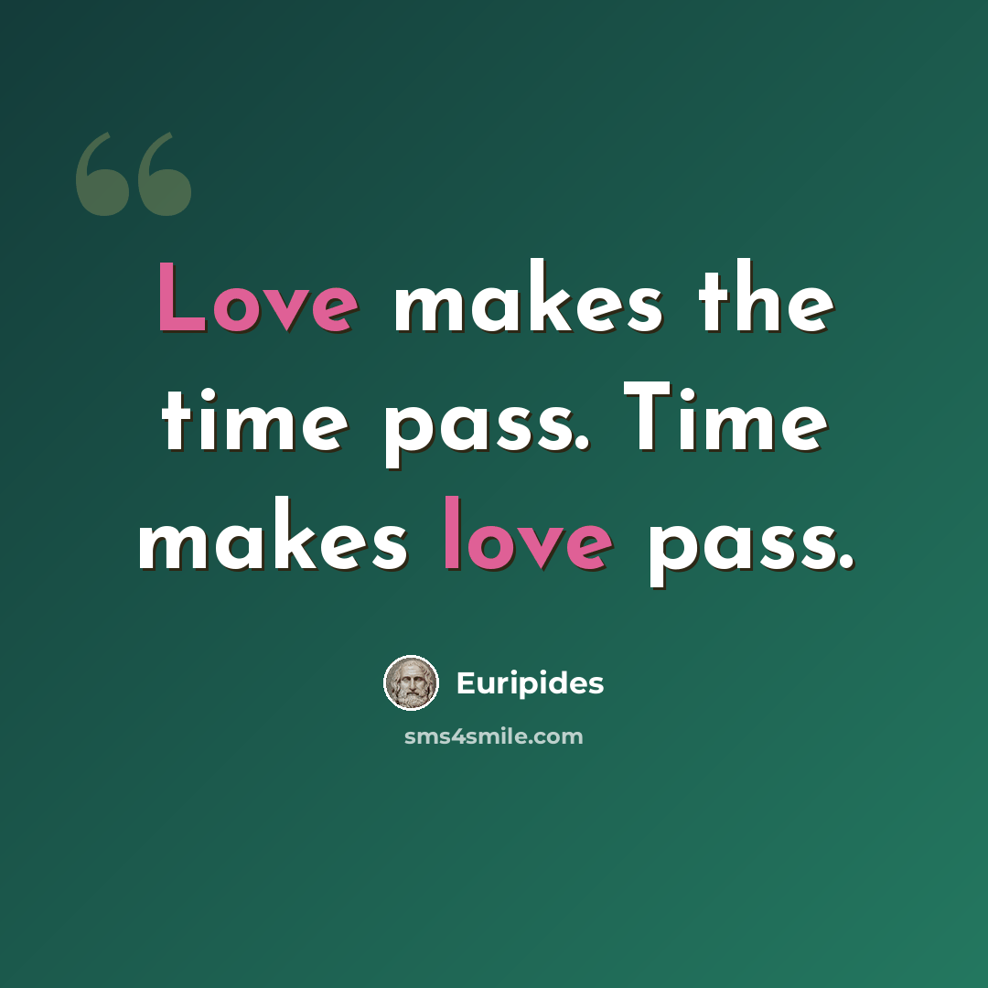 “Love makes the time pass. Time makes love pass.” quote by Euripides