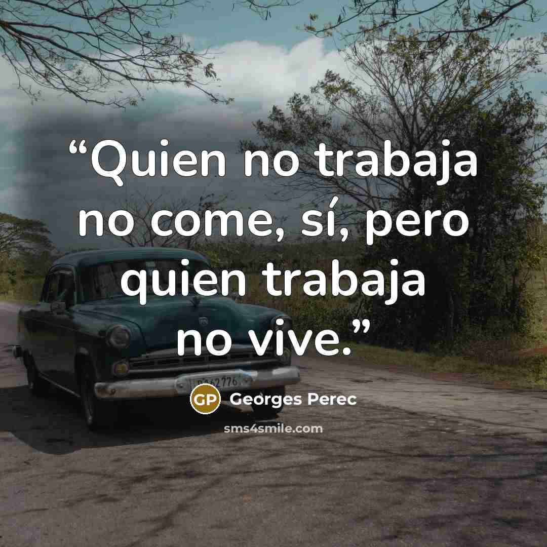 “Quien no trabaja no come, sí, pero quien trabaja no vive.” quote by Georges Perec
