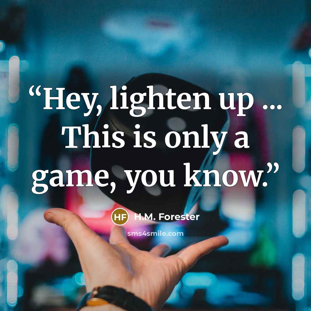 “Hey, lighten up ... This is only a game, you know.” quote by H.M. Forester