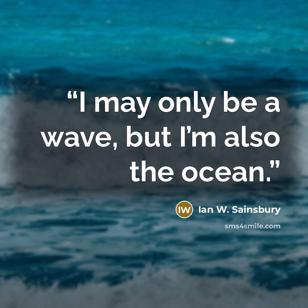 “I may only be a wave, but I’m also the ocean.” quote by Ian W. Sainsbury