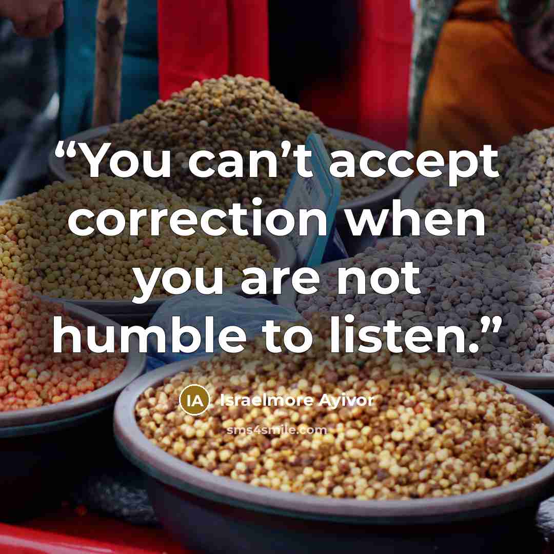 “You can’t accept correction when you are not humble to listen.” quote by Israelmore Ayivor