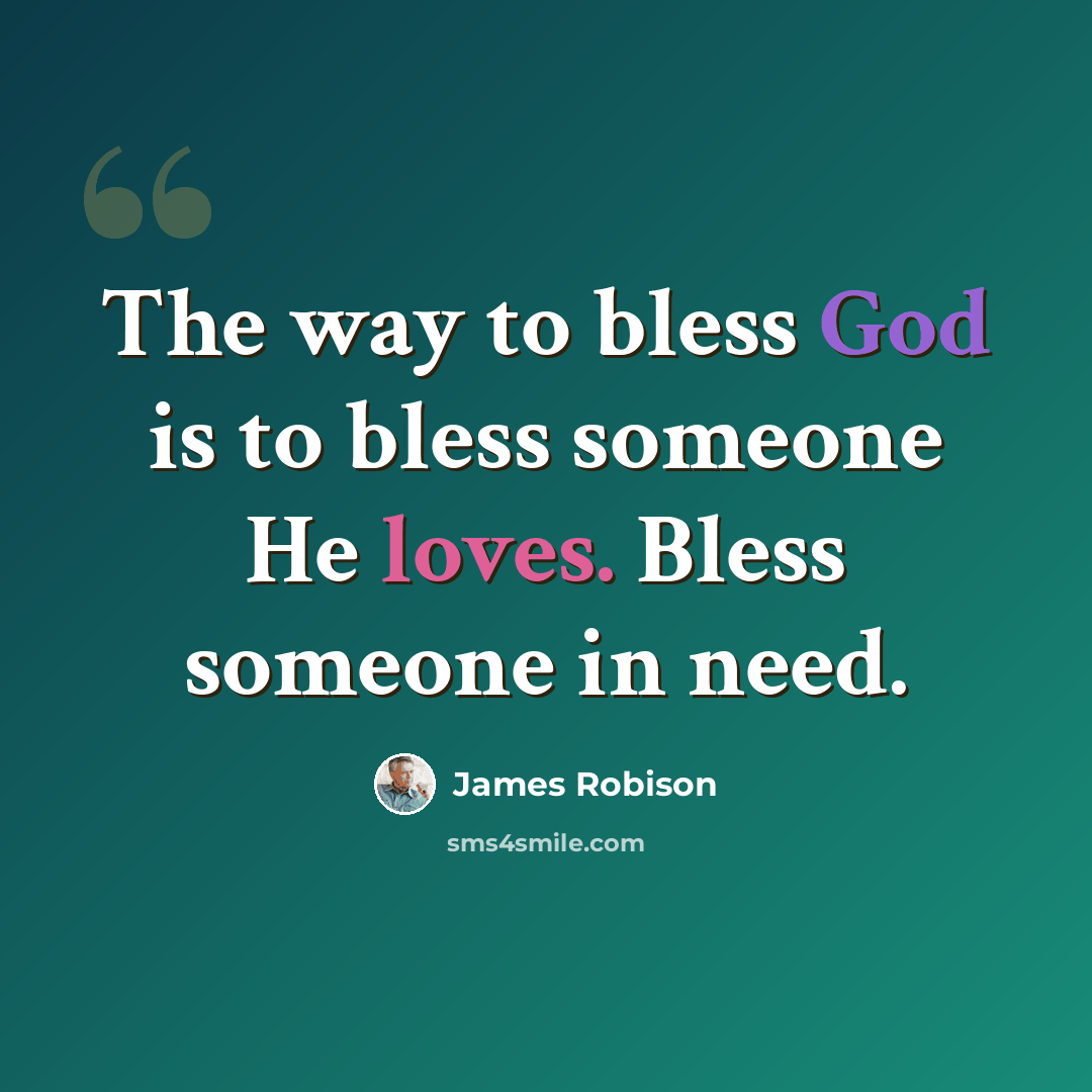“The way to bless God is to bless someone He loves. Bless someone in need.” quote by James Robison