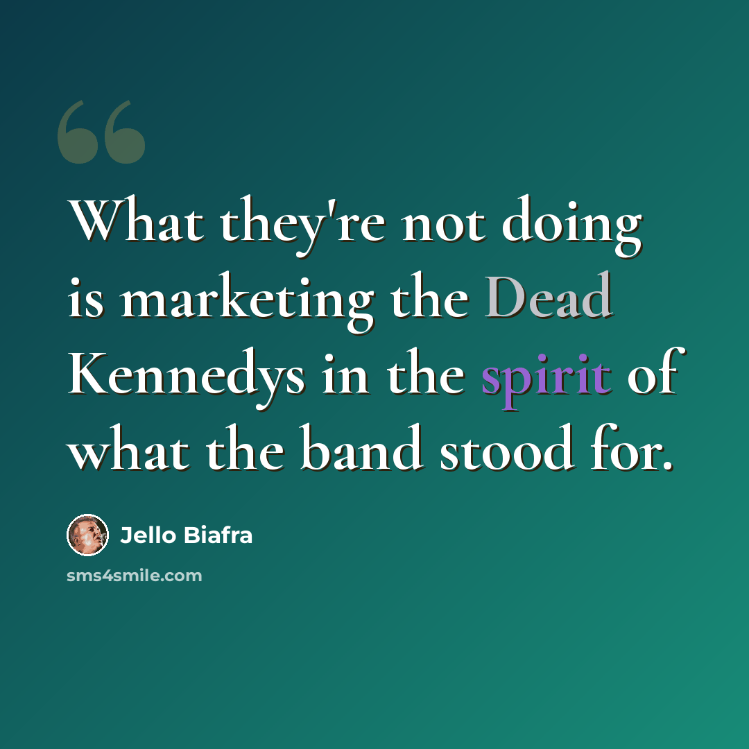 “What they're not doing is marketing the Dead Kennedys in the spirit of what the band stood for.” quote by Jello Biafra