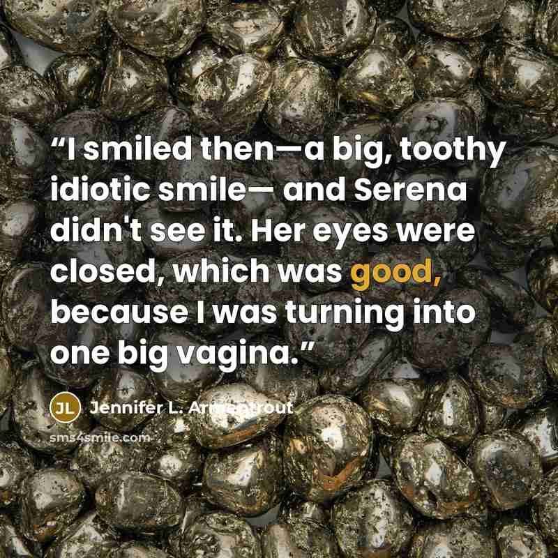 “I smiled then—a big, toothy idiotic smile— and Serena didn't see it. Her eyes were closed, which was good, because I was turning into one big vagina.” quote by Jennifer L. Armentrout