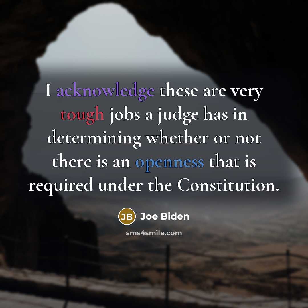 “I acknowledge these are very tough jobs a judge has in determining whether or not there is an openness that is required under the Constitution.” quote by Joe Biden