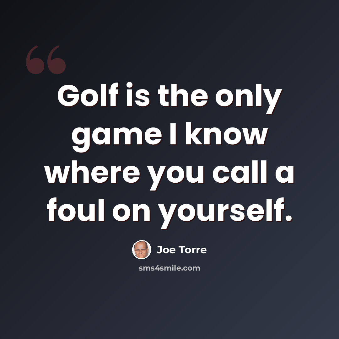 “Golf is the only game I know where you call a foul on yourself.” quote by Joe Torre