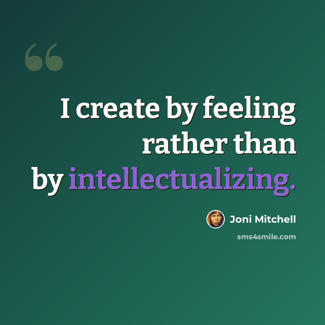 “I create by feeling rather than by intellectualizing.” quote by Joni Mitchell