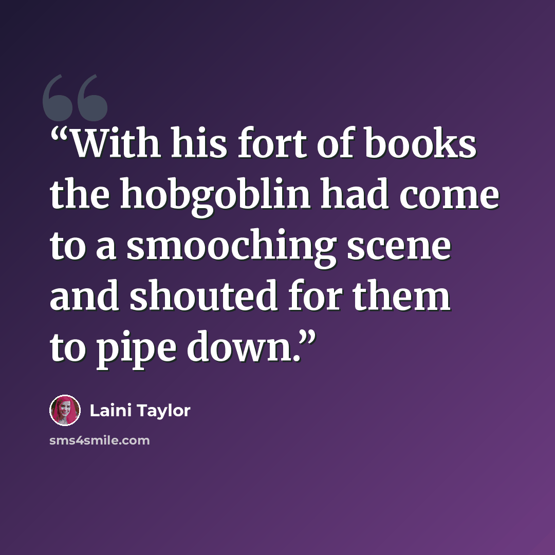 “With his fort of books the hobgoblin had come to a smooching scene and shouted for them to pipe down.” quote by Laini Taylor