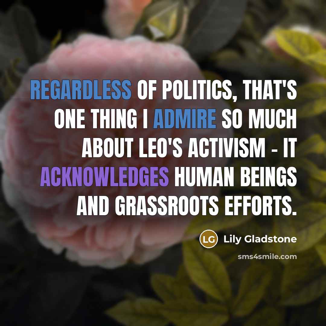 “Regardless of politics, that's one thing I admire so much about Leo's activism - it acknowledges human beings and grassroots efforts.” quote by Lily Gladstone