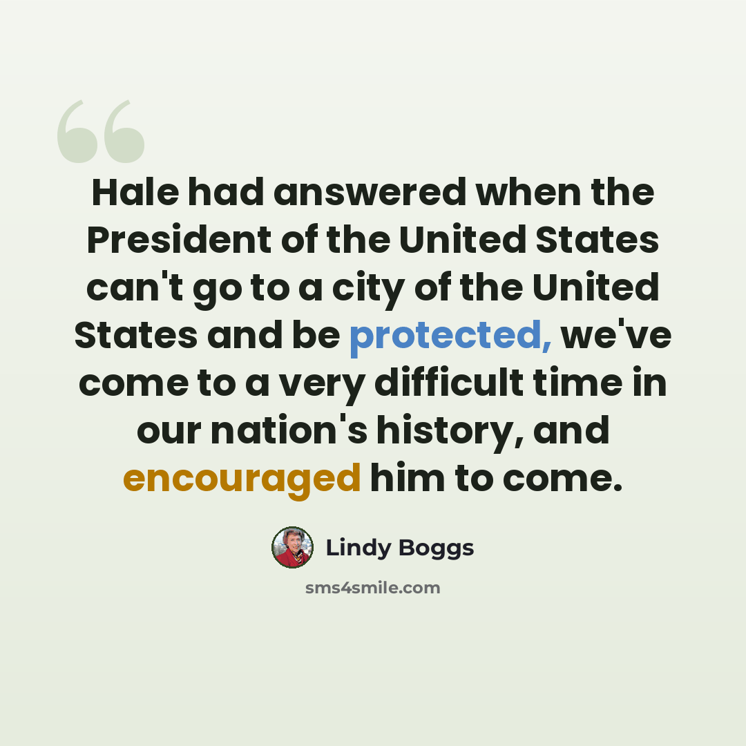 “Hale had answered when the President of the United States can't go to a city of the United States and be protected, we've come to a very difficult time in our nation's history, and encouraged him to come.” quote by Lindy Boggs