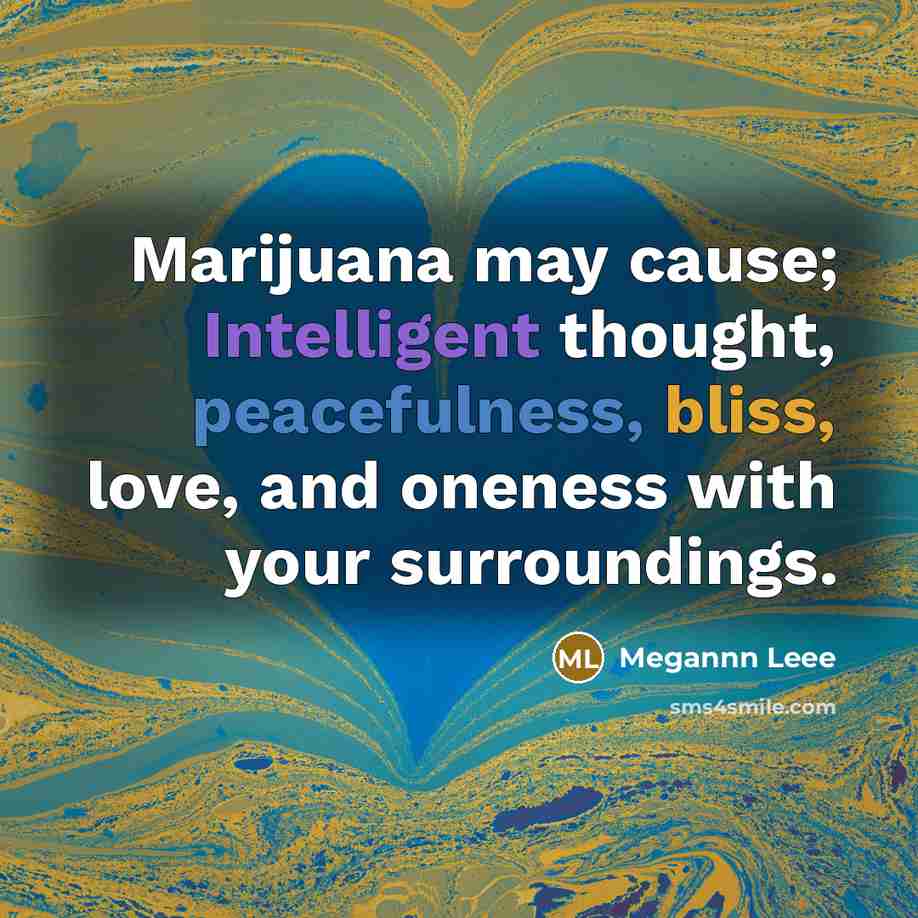 “Marijuana may cause; Intelligent thought, peacefulness, bliss, love, and oneness with your surroundings.” quote by Megannn Leee