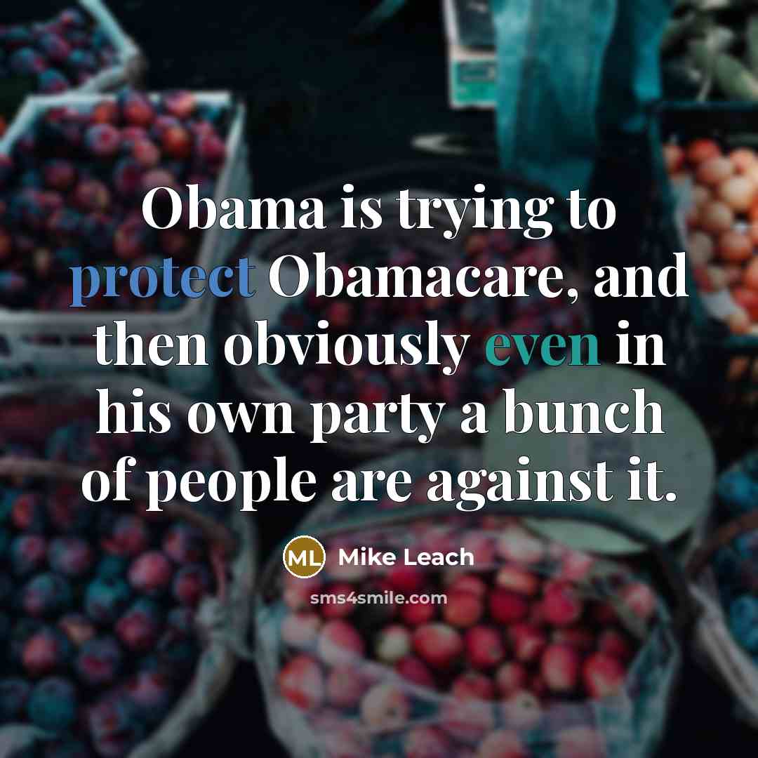 “Obama is trying to protect Obamacare, and then obviously even in his own party a bunch of people are against it.” quote by Mike Leach