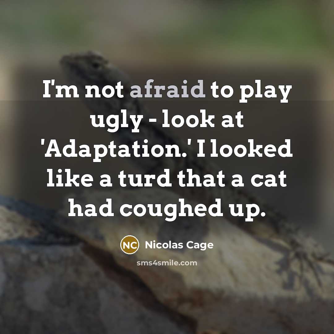 “I'm not afraid to play ugly - look at 'Adaptation.' I looked like a turd that a cat had coughed up.” quote by Nicolas Cage