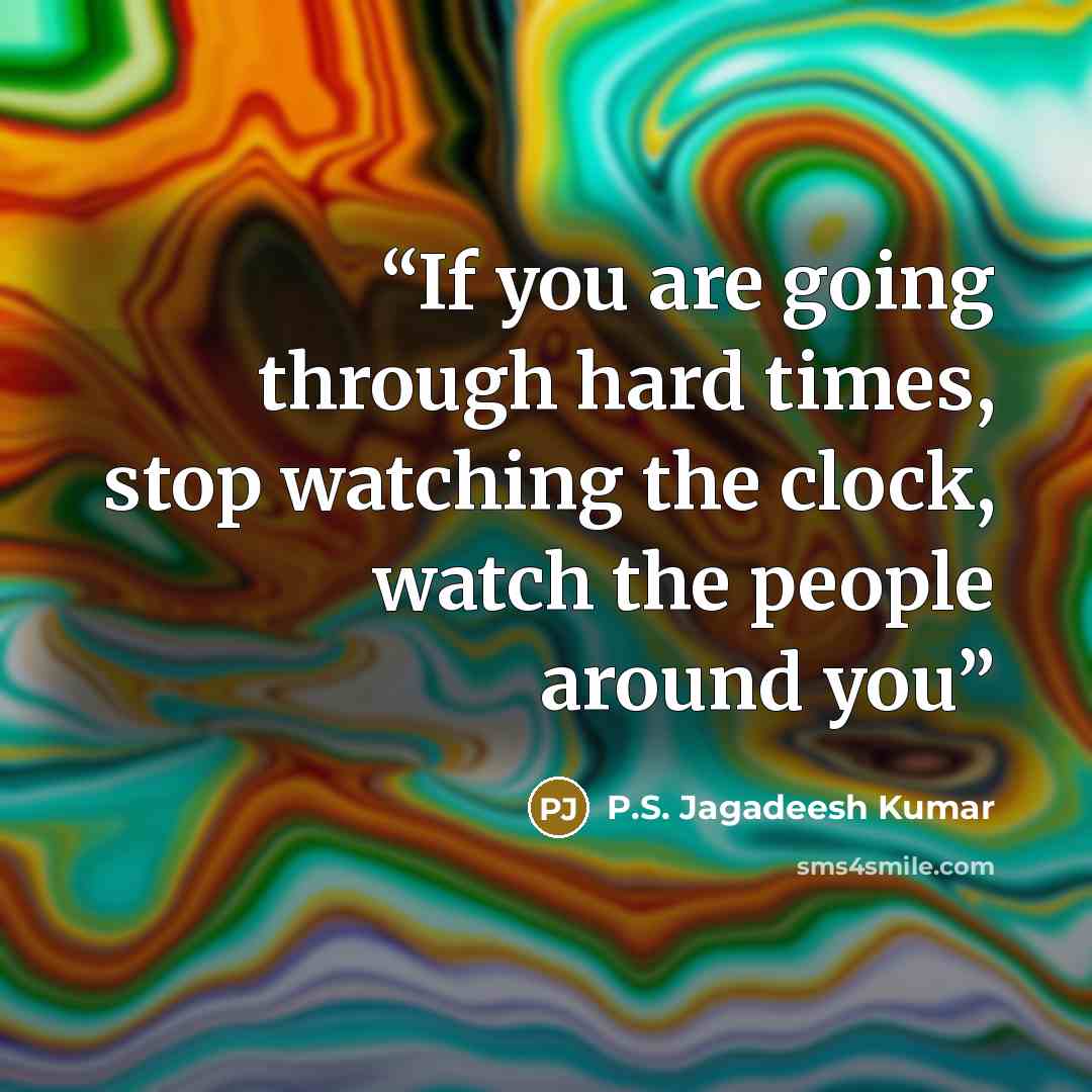 “If you are going through hard times, stop watching the clock, watch the people around you” quote by P.S. Jagadeesh Kumar