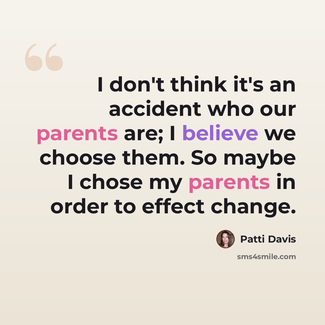“I don't think it's an accident who our parents are; I believe we choose them. So maybe I chose my parents in order to effect change.” quote by Patti Davis