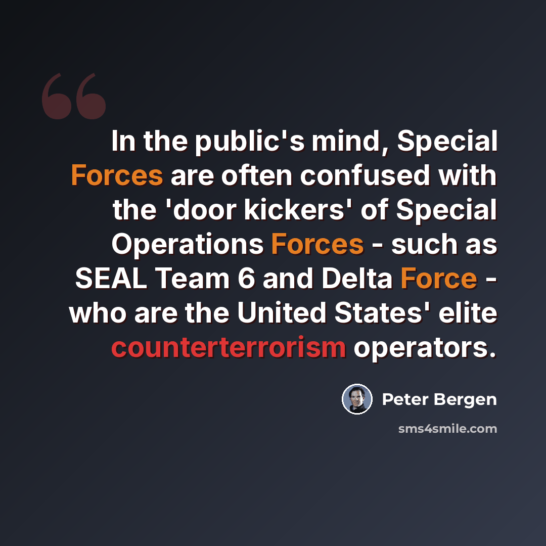 “In the public's mind, Special Forces are often confused with the 'door kickers' of Special Operations Forces - such as SEAL Team 6 and Delta Force - who are the United States' elite counterterrorism operators.” quote by Peter Bergen