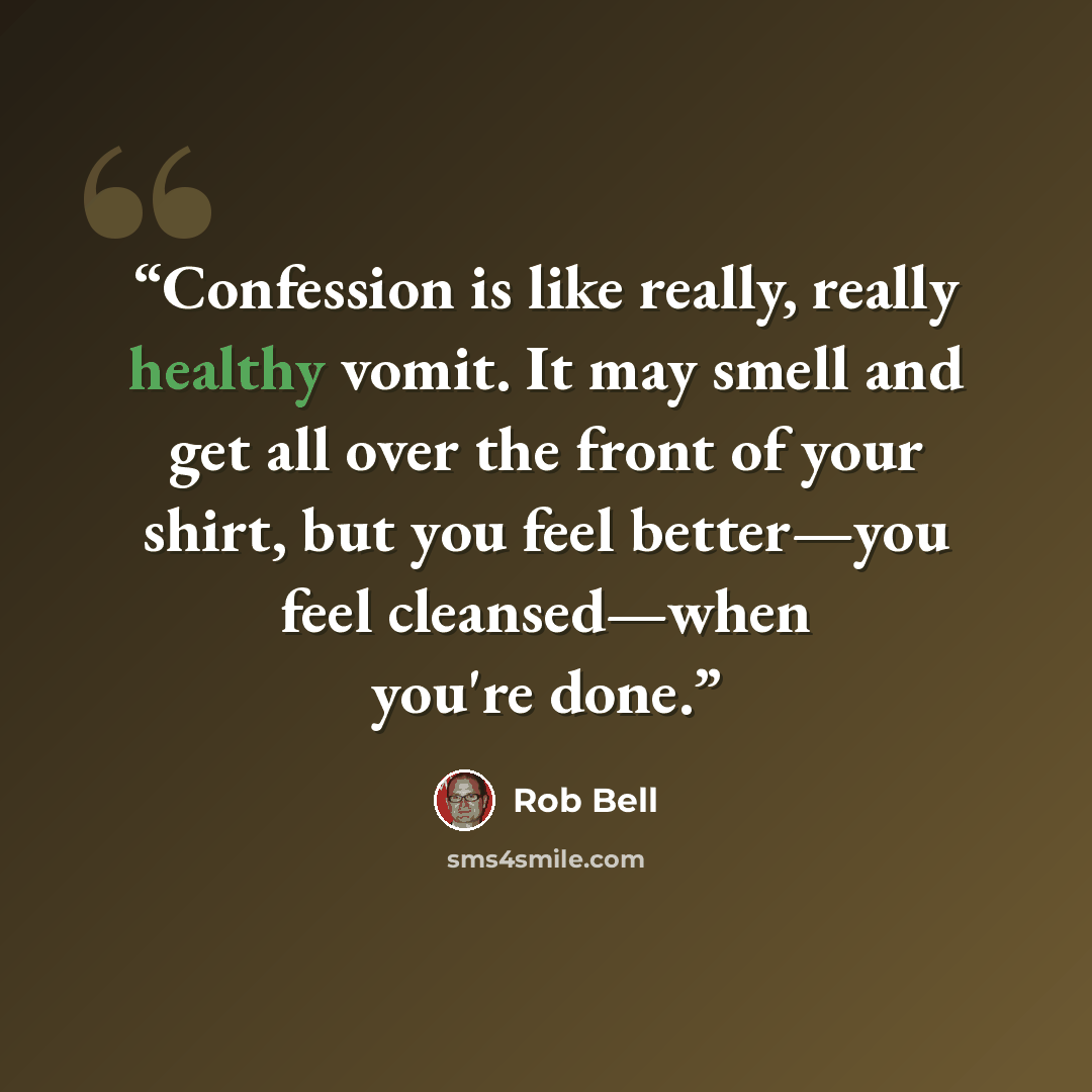 “Confession is like really, really healthy vomit. It may smell and get all over the front of your shirt, but you feel better—you feel cleansed—when you're done.” quote by Rob Bell