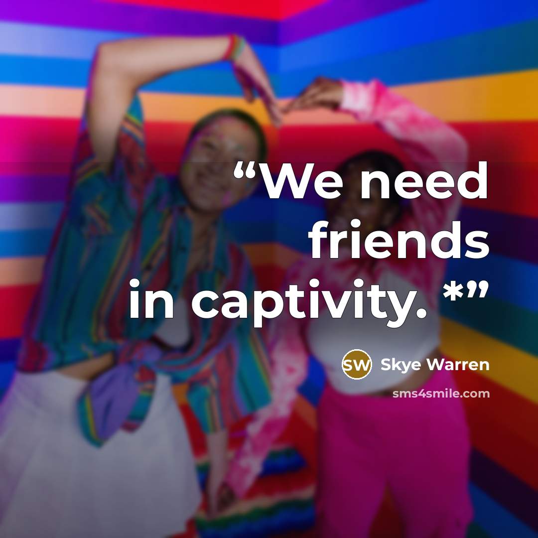 “We need friends in captivity. *” quote by Skye Warren