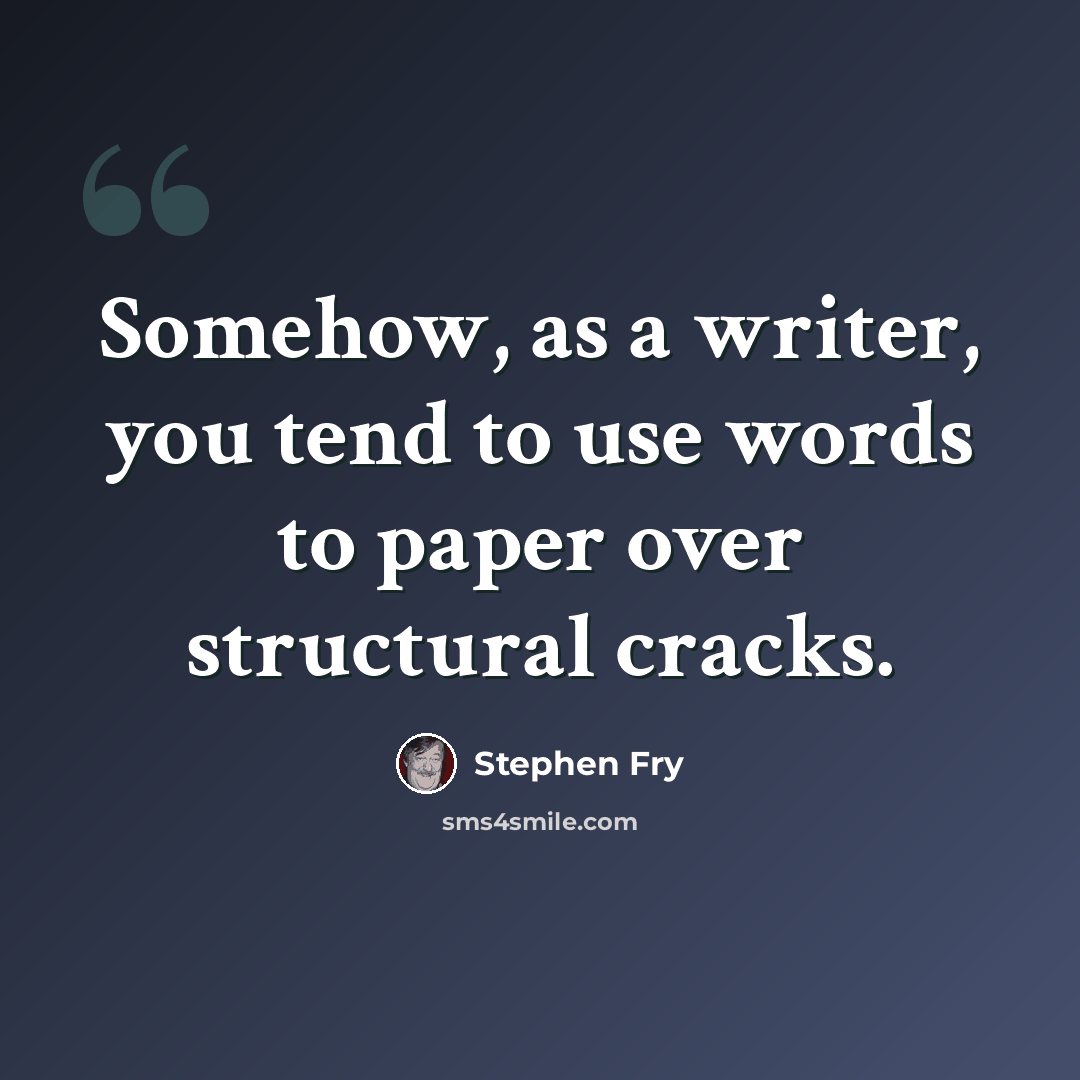 “Somehow, as a writer, you tend to use words to paper over structural cracks.” quote by Stephen Fry