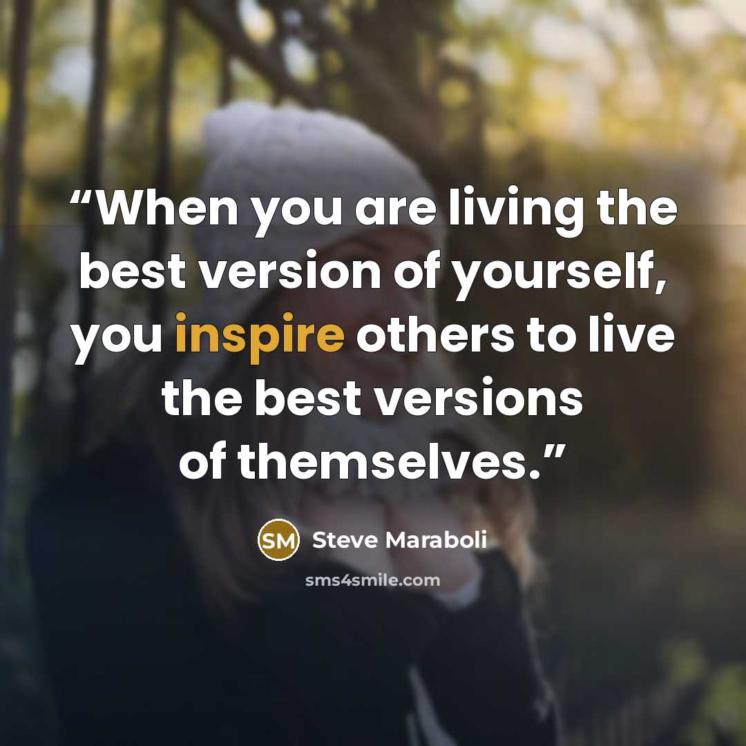 “When you are living the best version of yourself, you inspire others to live the best versions of themselves.” quote by Steve Maraboli